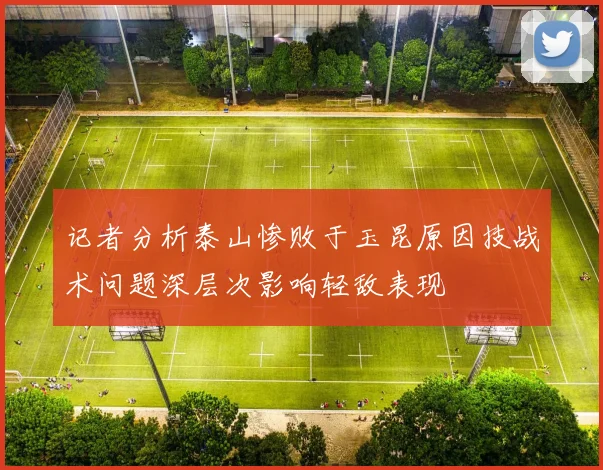 记者分析泰山惨败于玉昆原因技战术问题深层次影响轻敌表现