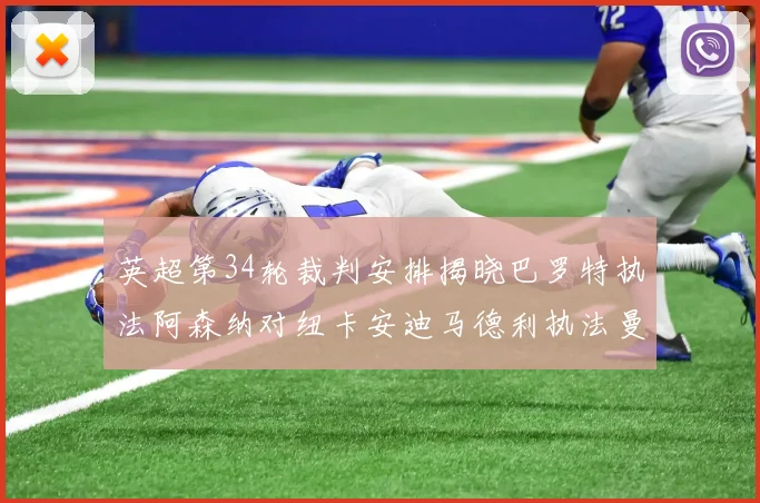 英超第34轮裁判安排揭晓巴罗特执法阿森纳对纽卡安迪马德利执法曼城赛事
