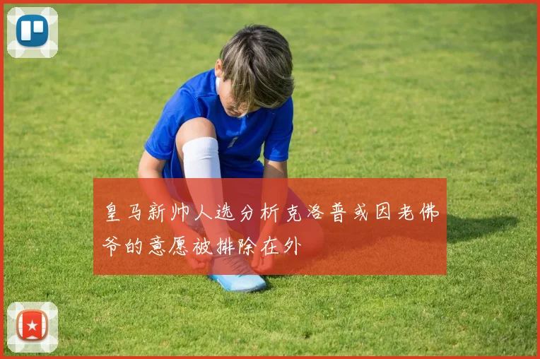 皇马新帅人选分析克洛普或因老佛爷的意愿被排除在外