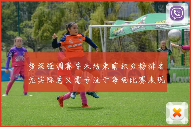 努诺强调赛季未结束前积分榜排名无实际意义需专注于每场比赛表现