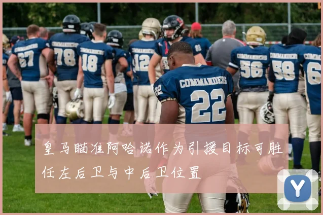 皇马瞄准阿哈诺作为引援目标可胜任左后卫与中后卫位置