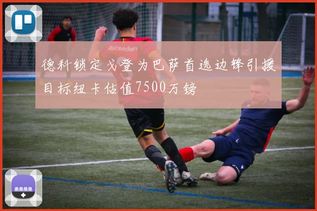 德科锁定戈登为巴萨首选边锋引援目标纽卡估值7500万镑